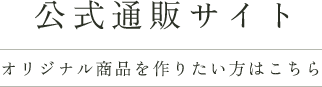 公式通販サイト —オリジナル商品を作りたい方はこちら